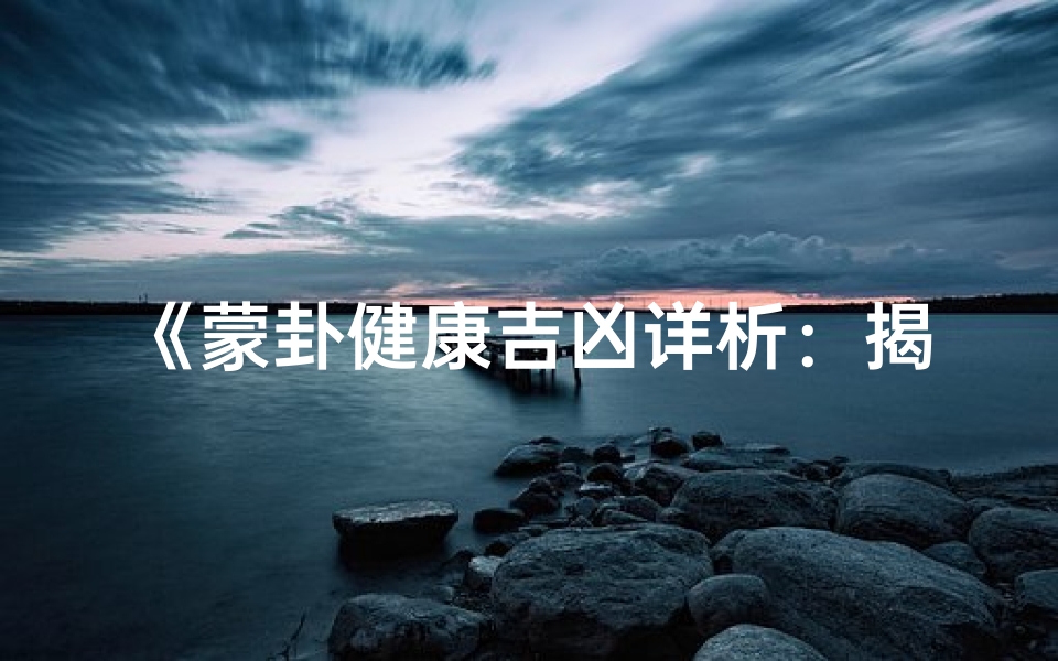 《蒙卦健康吉凶详析：揭秘人生运势奥秘》