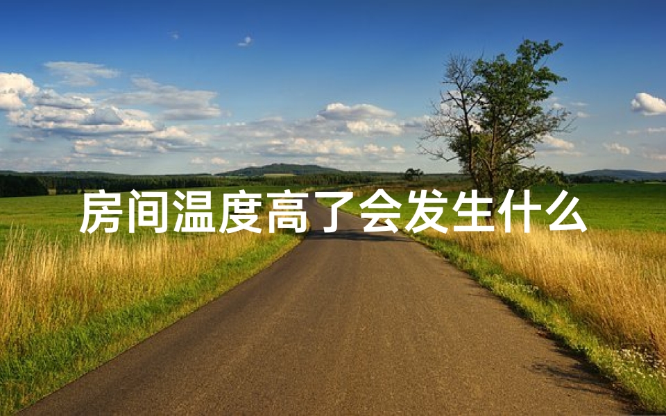 房间温度高了会发生什么？(房子温度高风水好吗？揭秘家居风水与温度的关系)
