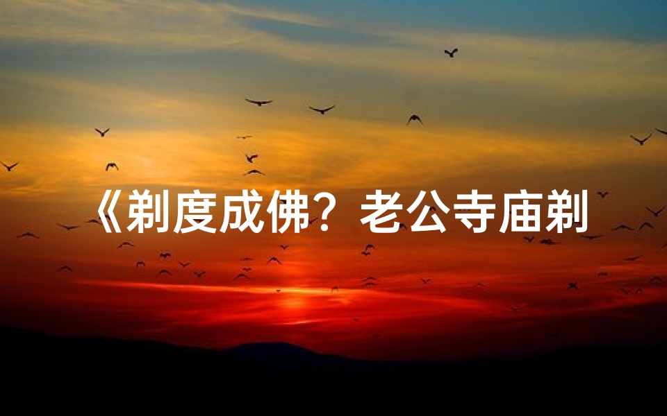 《剃度成佛？老公寺庙剃头笑料连连》