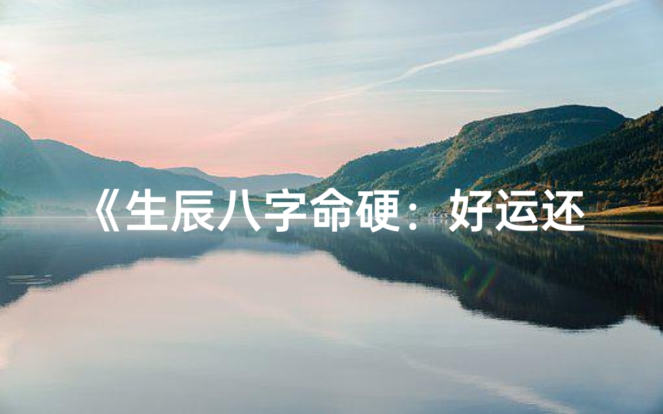 《生辰八字命硬：好运还是灾祸？》