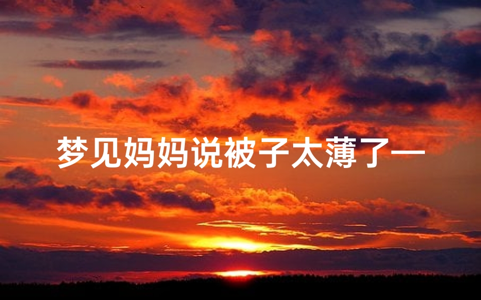 梦见妈妈说被子太薄了—梦见妈妈的被子