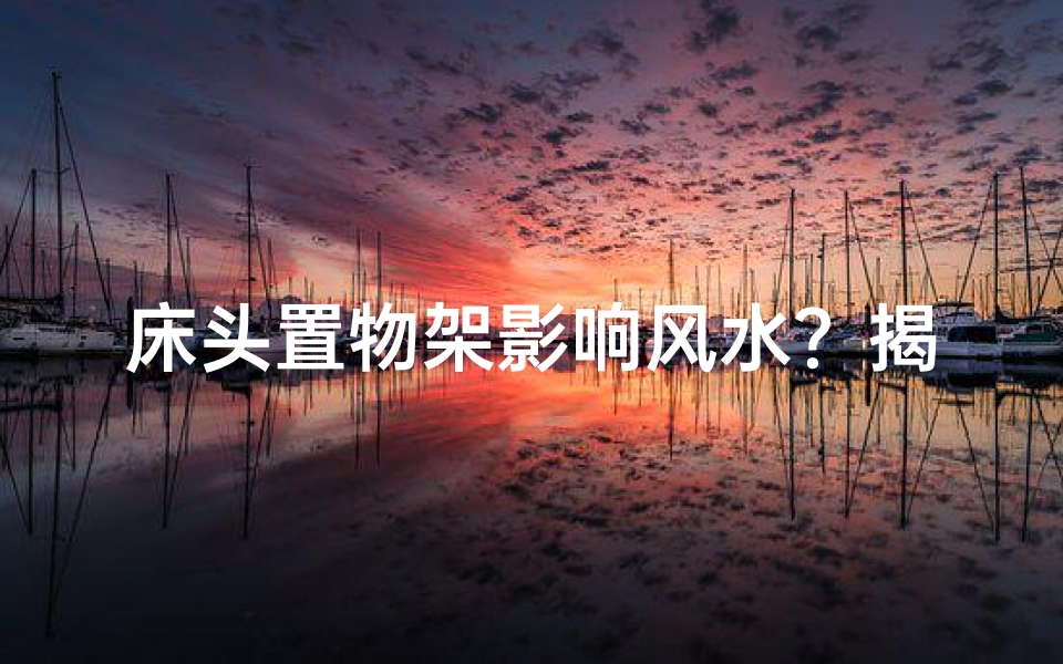 床头置物架影响风水？揭秘家居风水布局禁忌