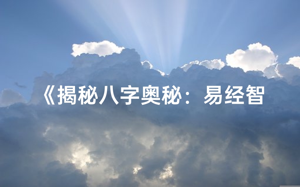 《揭秘八字奥秘：易经智慧指引人生航向》
