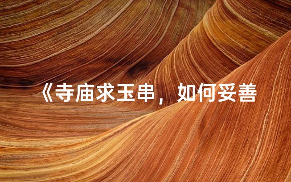 《寺庙求玉串，如何妥善处理？》