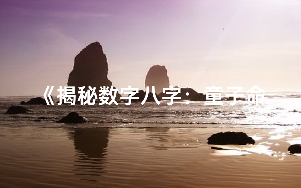 《揭秘数字八字：童子命的神秘命运解析》