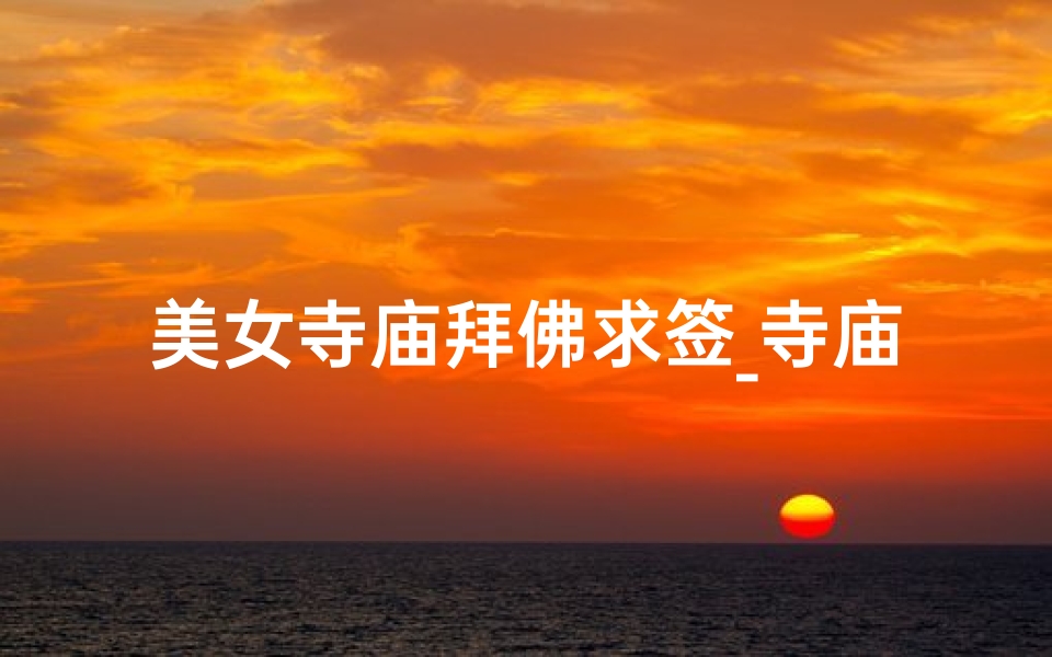 美女寺庙拜佛求签_寺庙里求签怎么处理