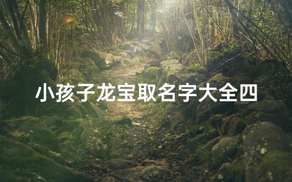 小孩子龙宝取名字大全四个字、龙宝宝起名宜用字