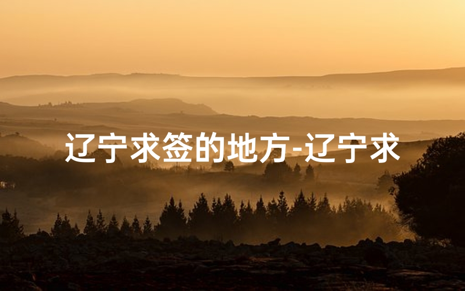 辽宁求签的地方-辽宁求签选寺指南：哪座寺庙更灵验？
