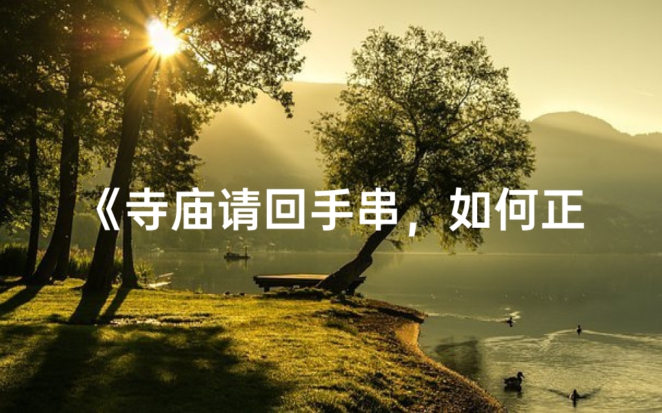 《寺庙请回手串，如何正确佩戴？》