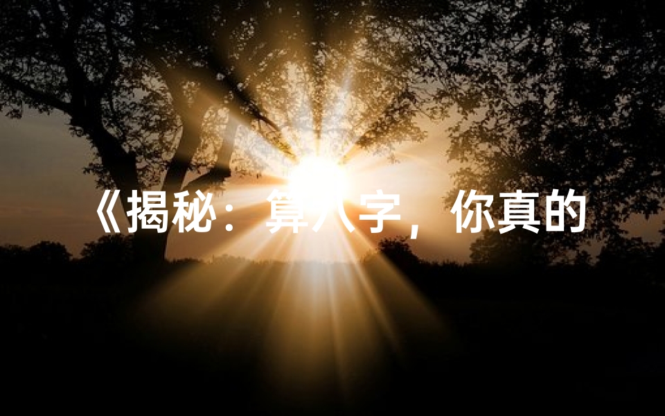 《揭秘：算八字，你真的是童子命吗？》