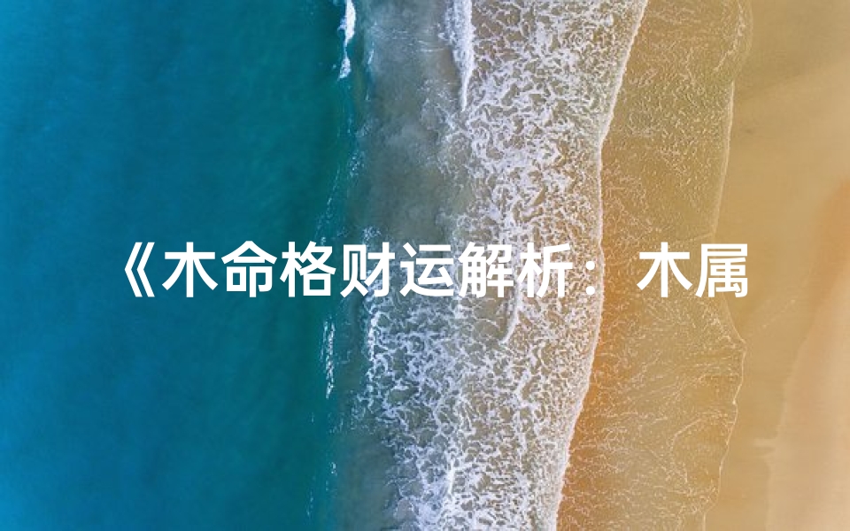 《木命格财运解析：木属性如何助力财富增长》