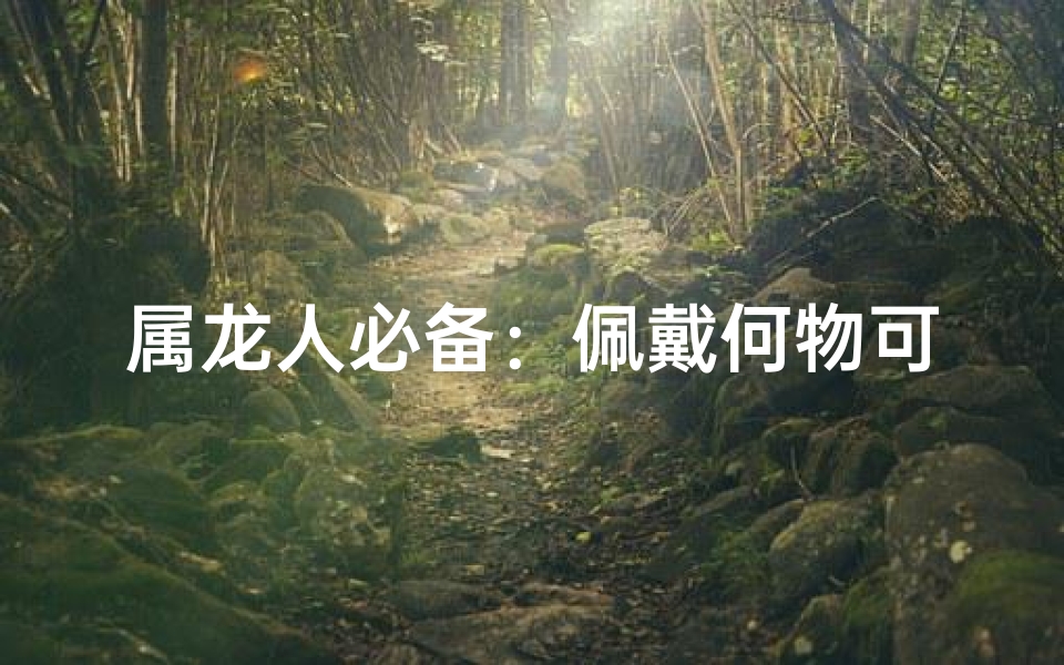 属龙人必备：佩戴何物可防小人？