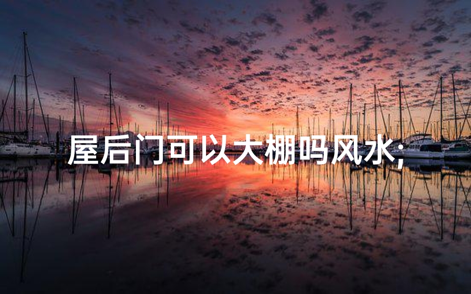 屋后门可以大棚吗风水;屋后门建大棚风水考究