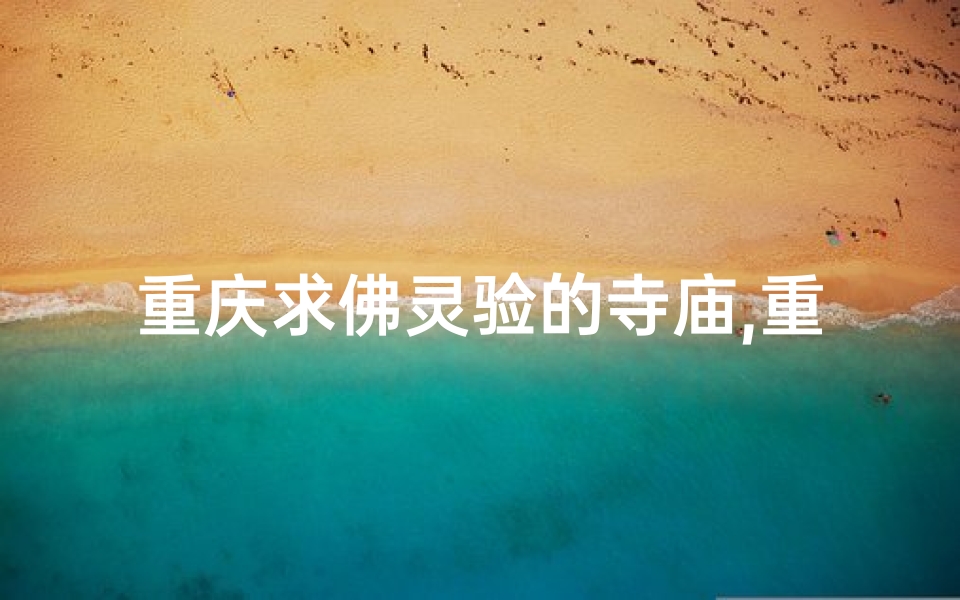 重庆求佛灵验的寺庙,重庆寺庙灵验求签解签：揭秘神秘占卜之谜
