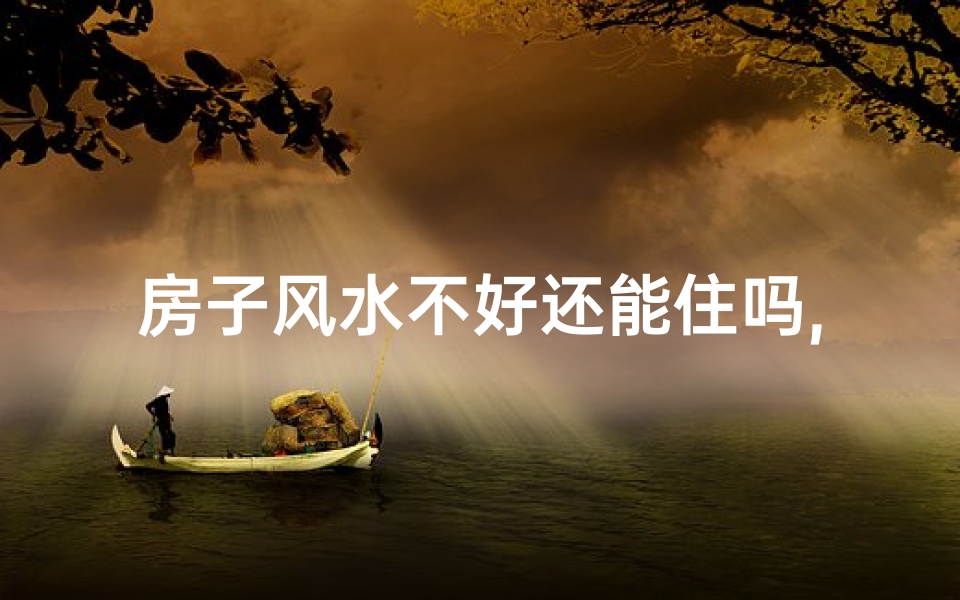 房子风水不好还能住吗,房子风水差能装修吗？破解方法大揭秘