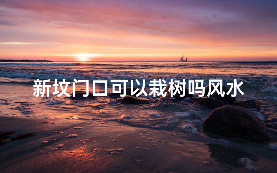 新坟门口可以栽树吗风水—新坟门口可以栽树吗风水讲究