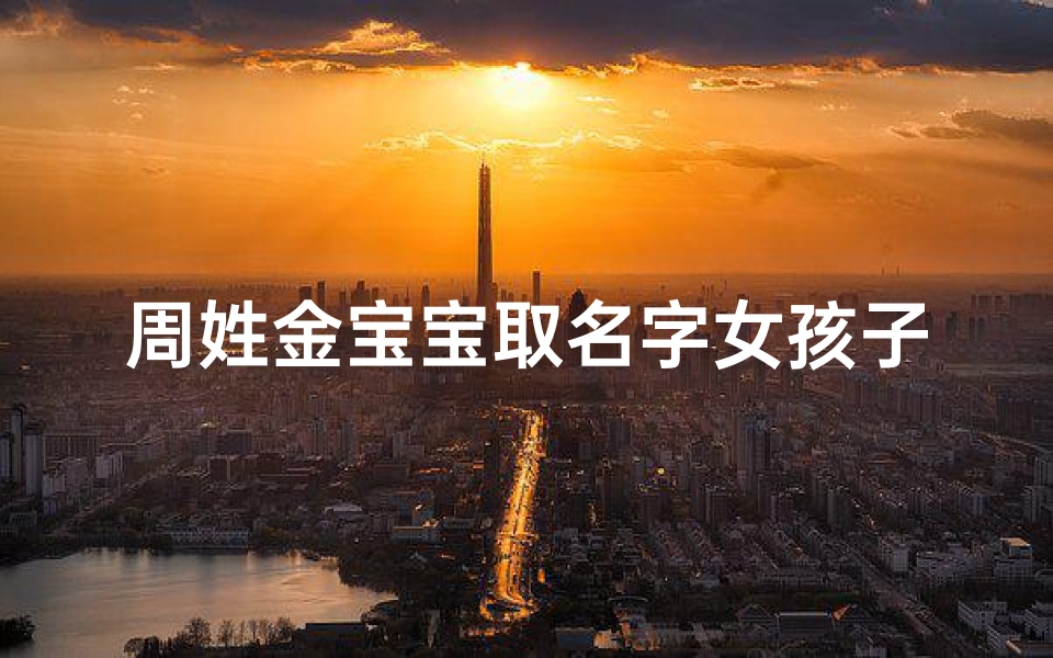 周姓金宝宝取名字女孩子