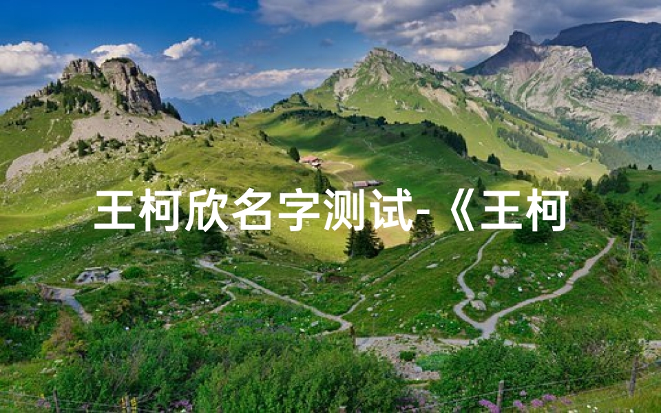 王柯欣名字测试-《王柯儿名字吉凶测试：揭秘命运之谜》