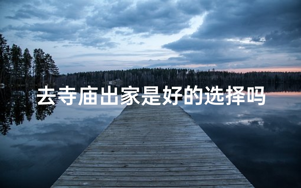 去寺庙出家是好的选择吗为什么(出家寺庙：是否为明智之选？)