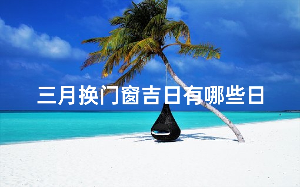 三月换门窗吉日有哪些日子
