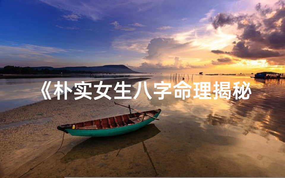 《朴实女生八字命理揭秘：命运如何？》