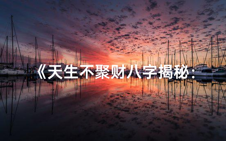 《天生不聚财八字揭秘：财运逆袭之道》