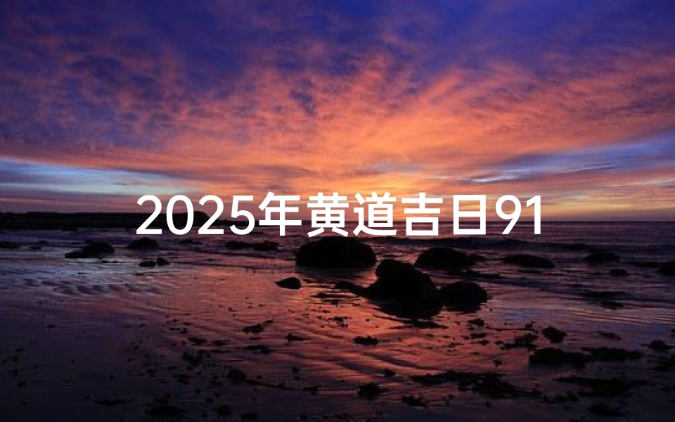 2025年黄道吉日911查询—2025年的黄历