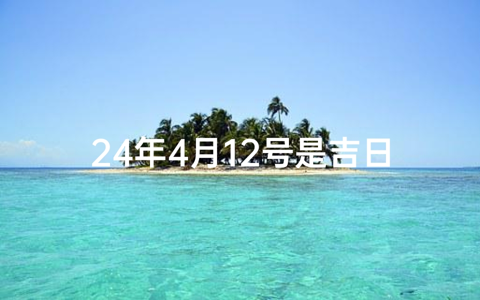 24年4月12号是吉日吗