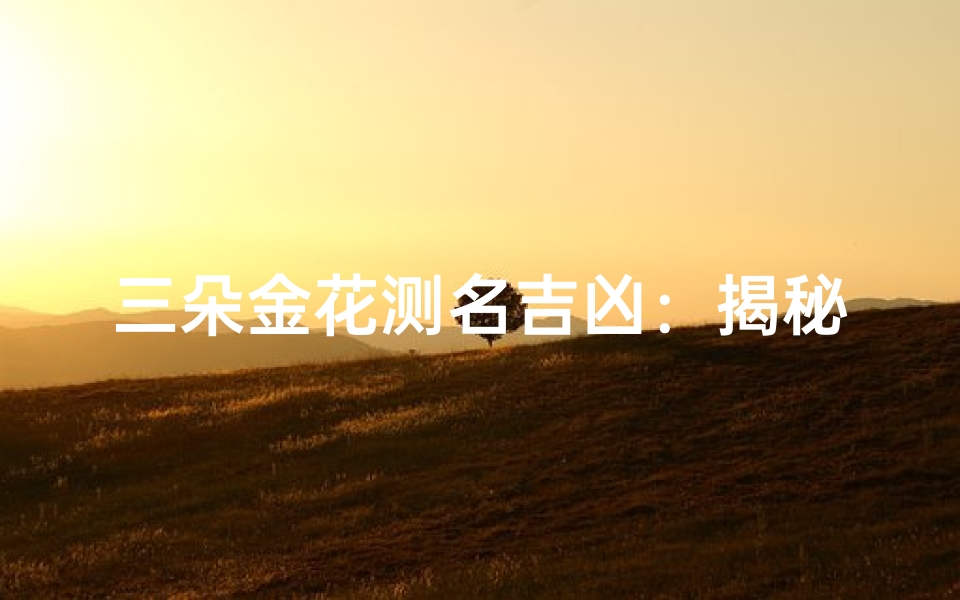 三朵金花测名吉凶：揭秘取名奥秘，好运相伴一生