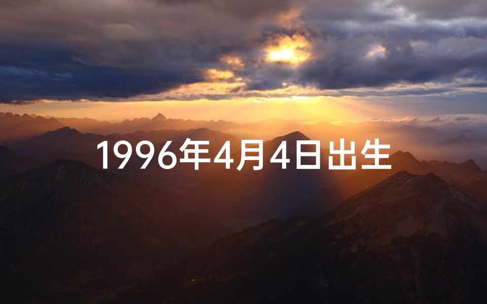 1996年4月4日出生的人好不好,96年4月4日命格揭秘：揭秘你的命运密码
