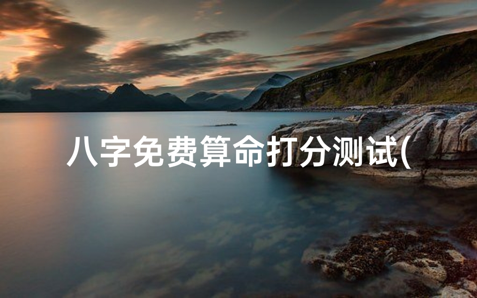 八字免费算命打分测试(免费的八字算命软件)