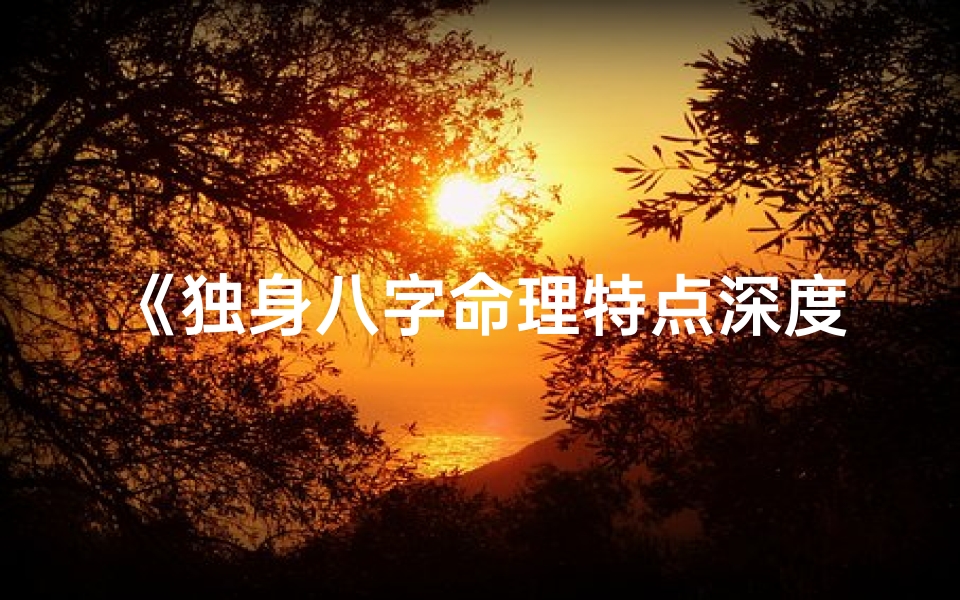 《独身八字命理特点深度解析》