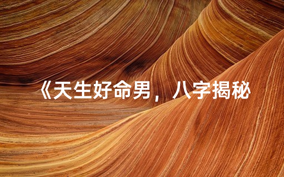 《天生好命男，八字揭秘命运传奇》