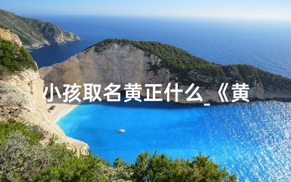 小孩取名黄正什么_《黄正什么：寓意美好，传承家风的宝宝名字》