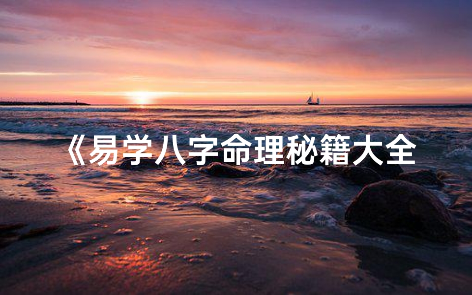 《易学八字命理秘籍大全：揭秘命运奥秘的智慧宝典》