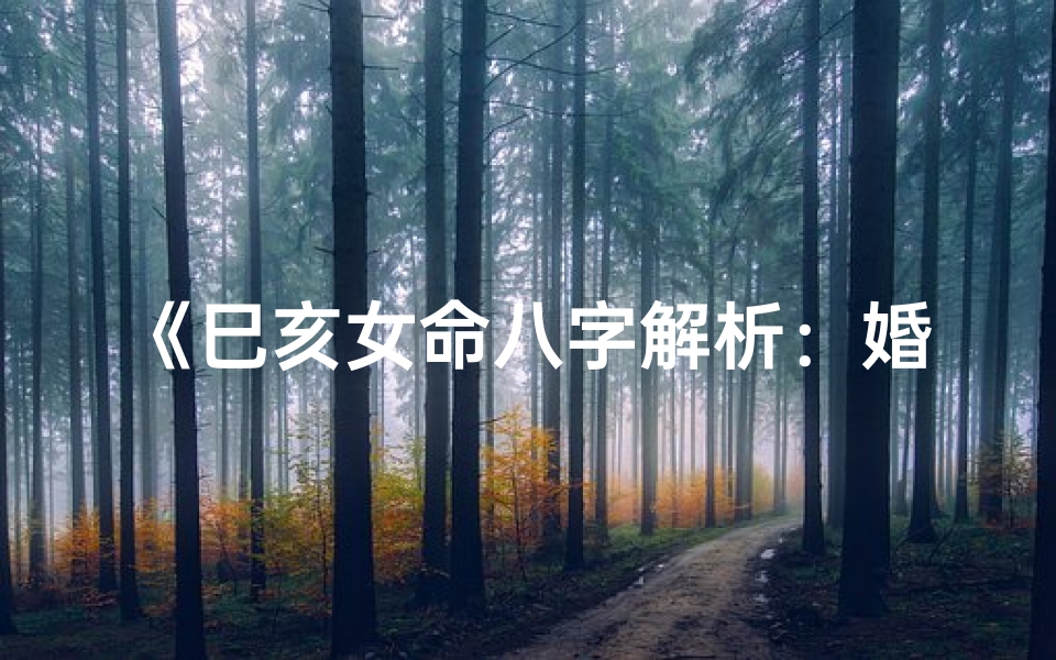 《巳亥女命八字解析：婚姻运势揭秘》