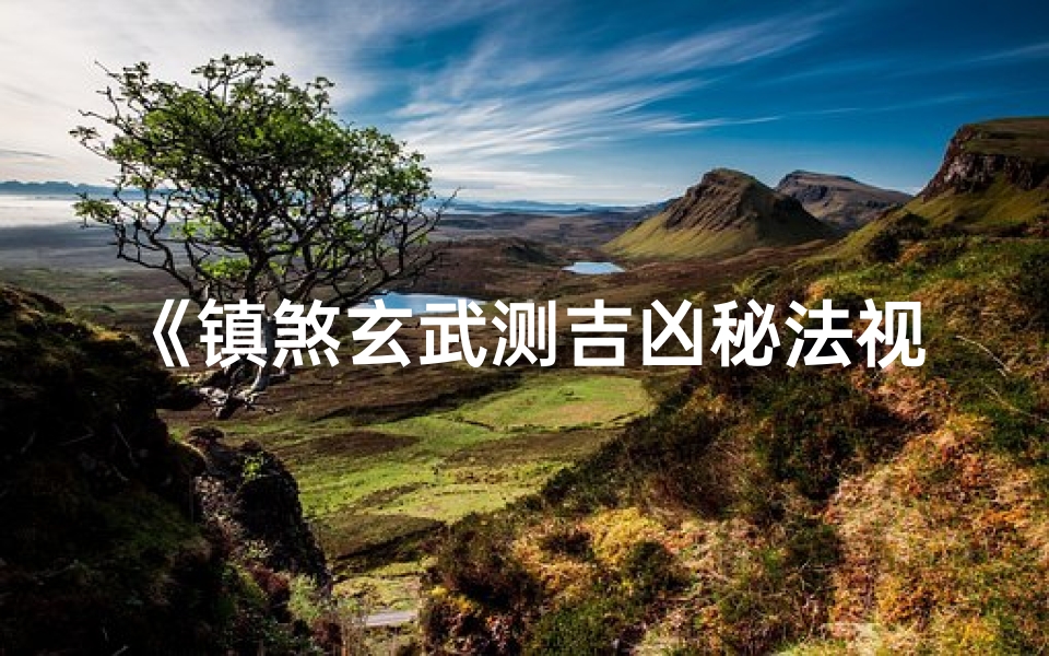 《镇煞玄武测吉凶秘法视频教程》