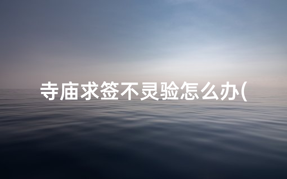 寺庙求签不灵验怎么办(寺庙求签不灵验怎么办呀)