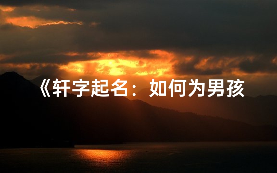 《轩字起名：如何为男孩挑选吉祥的名字？》