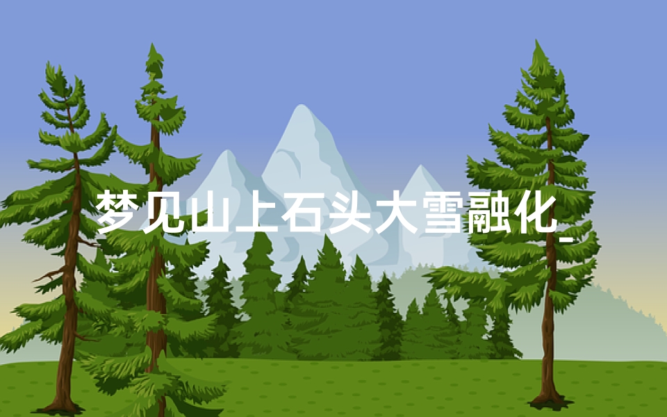 梦见山上石头大雪融化_梦见山上石头大雪融化什么预兆