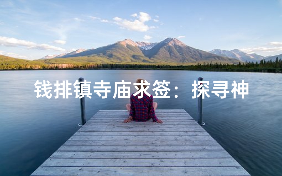 钱排镇寺庙求签：探寻神秘祈福之地