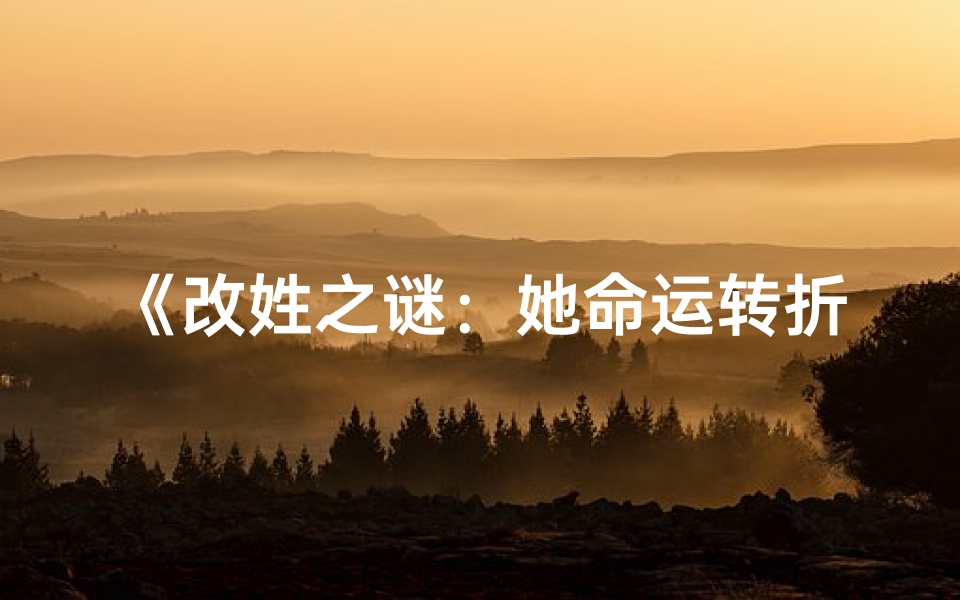 《改姓之谜：她命运转折的神秘力量》