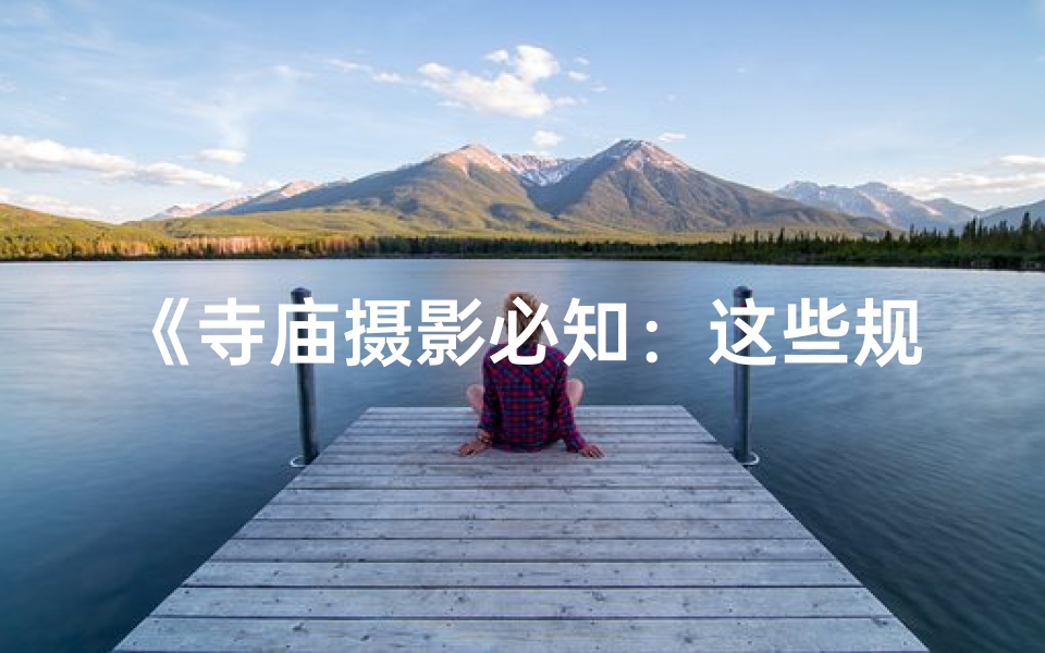 《寺庙摄影必知：这些规矩不可忽视》