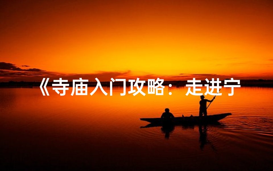 《寺庙入门攻略：走进宁静的神秘世界》