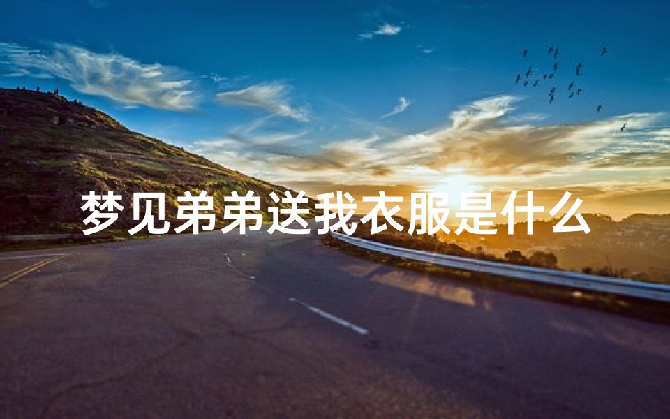 梦见弟弟送我衣服是什么预兆、梦见弟弟送我衣服是什么预兆解梦
