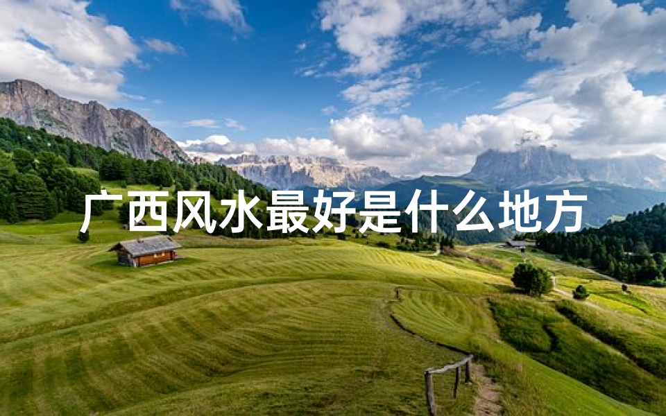 广西风水最好是什么地方_广西：风水宝地，究竟是不是风水最好的？