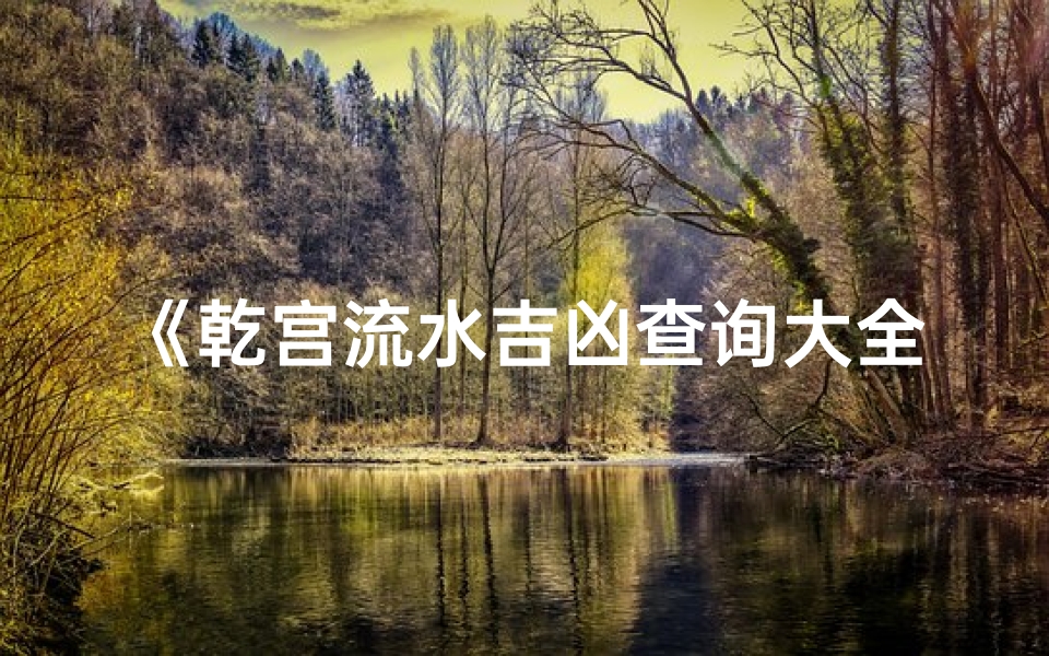 《乾宫流水吉凶查询大全最新版揭秘》