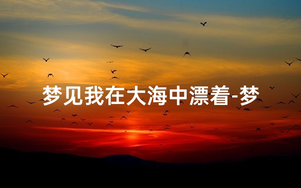 梦见我在大海中漂着-梦见我在大海中漂着船