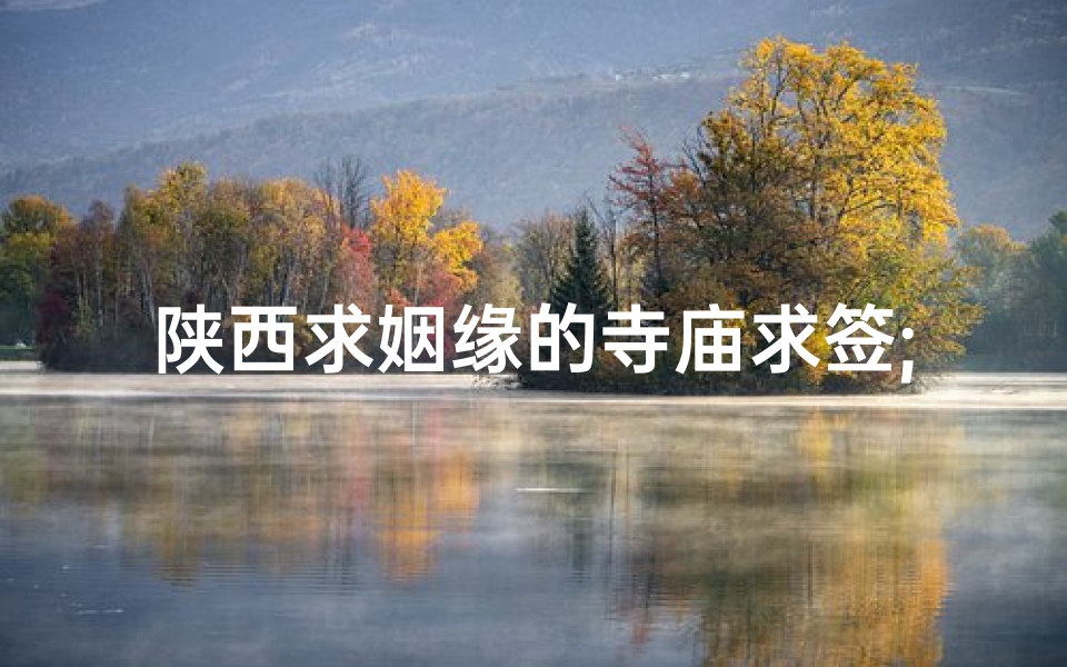 陕西求姻缘的寺庙求签;陕西哪里求姻缘比较灵