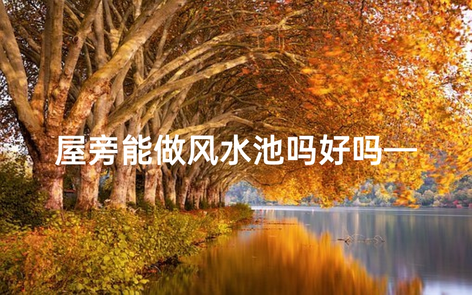 屋旁能做风水池吗好吗—屋旁边有水池好吗
